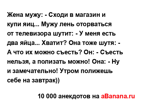 Жена мужу: - Сходи в магазин и купи яиц... Мужу лень...