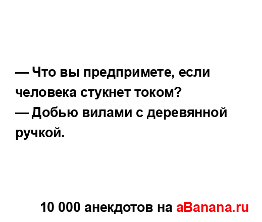 — Что вы предпримете, если человека стукнет током?...