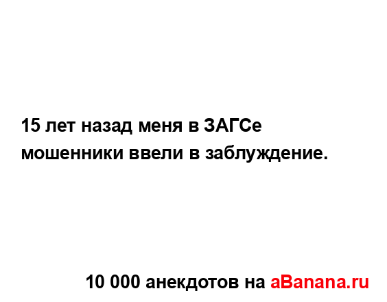 15 лет назад меня в ЗАГСе мошенники ввели в заблуждение....
