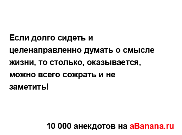 Если долго сидеть и целенаправленно думать о смысле...