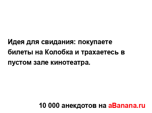 Идея для свидания: покупаете билеты на Колобка и...