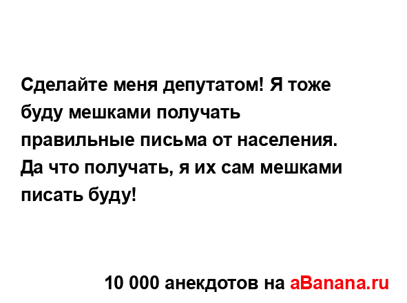 Сделайте меня депутатом! Я тоже буду мешками получать...
