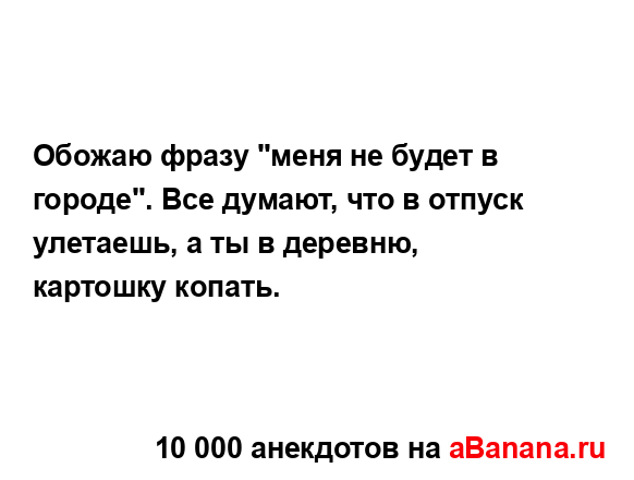Обожаю фразу "меня не будет в городе". Все думают, что в...