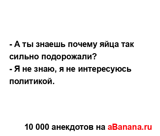 - А ты знаешь почему яйца так сильно подорожали?
...