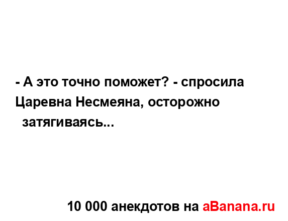 - А это точно поможет? - спросила Царевна Несмеяна,...