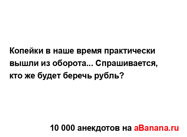 Копейки в наше время практически вышли из оборота......