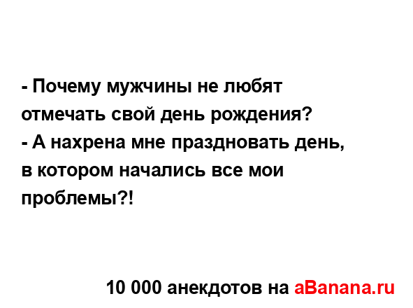 - Почему мужчины не любят отмечать свой день рождения?
...