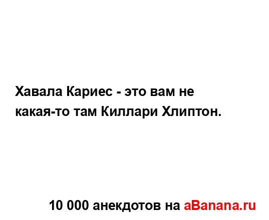 Хавала Кариес - это вам не какая-то там Киллари Хлиптон....