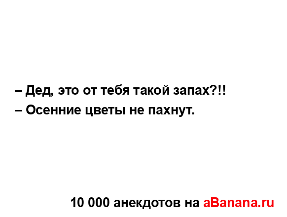 – Дед, это от тебя такой запах?!!
...