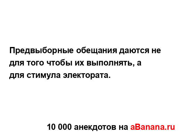 Предвыборные обещания даются не для того чтобы их...