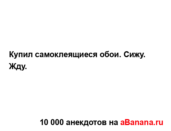 Купил самоклеящиеся обои. Сижу. Жду....