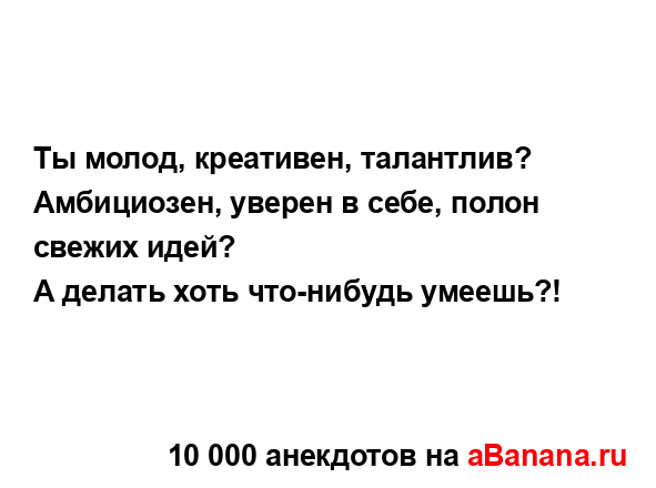 Ты молод, креативен, талантлив?...