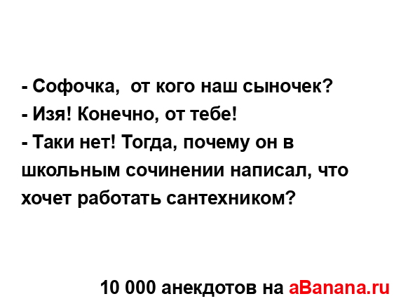 - Софочка,  от кого наш сыночек?
...