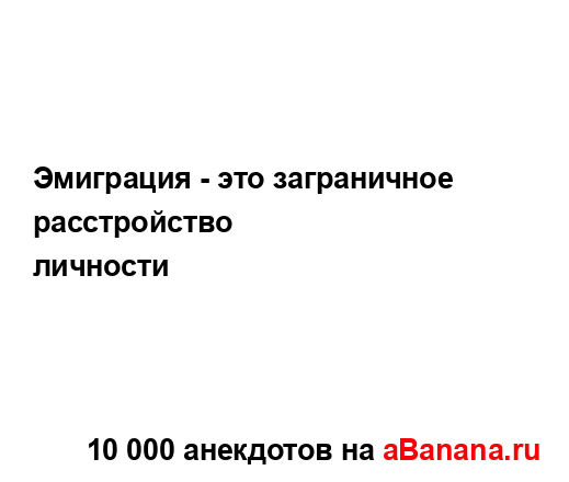 Эмиграция - это заграничное
...