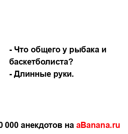 - Что общего у рыбака и баскетболиста?...