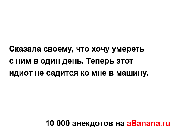 Сказала своему, что хочу умереть с ним в один день....