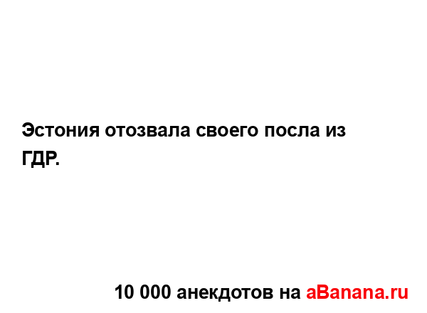 Эстония отозвала своего посла из ГДР....