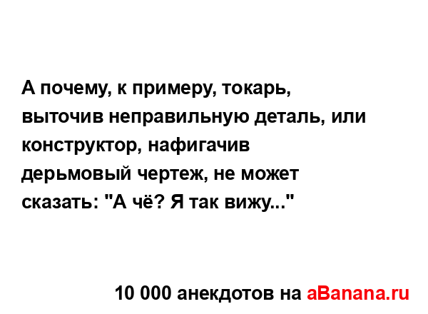 А почему, к примеру, токарь, выточив неправильную...