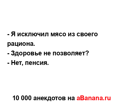 - Я исключил мясо из своего рациона.
...