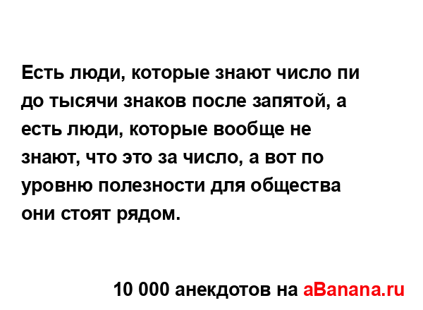 Есть люди, которые знают число пи до тысячи знаков...