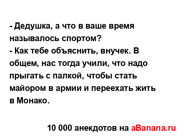 - Дедушка, а что в ваше время называлось спортом?
...