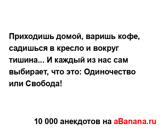 Приходишь домой, варишь кофе, садишься в кресло и...