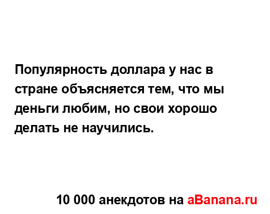 Популярность доллара у нас в стране объясняется тем,...