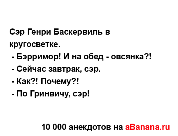 Сэр Генри Баскервиль в кругосветке.
...