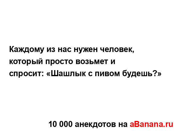 Каждому из нас нужен человек, который просто возьмет и...