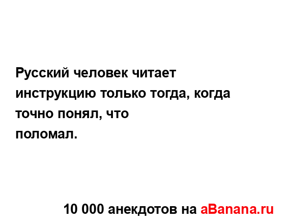 Русский человек читает инструкцию только тогда, когда...