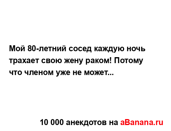 Мой 80-летний сосед каждую ночь трахает свою жену раком!...