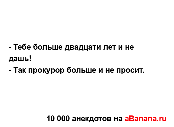 - Тебе больше двадцати лет и не дашь!...