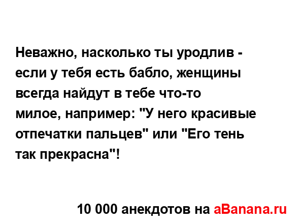 Неважно, насколько ты уродлив - если у тебя есть бабло,...