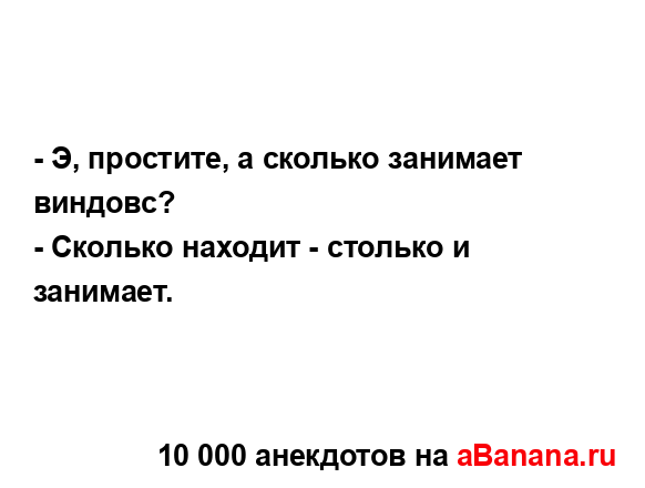 - Э, простите, а сколько занимает виндовс?
...