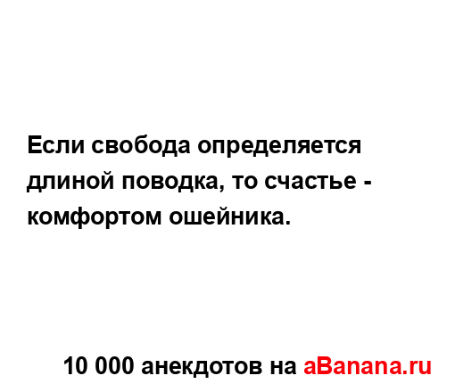 Если свобода определяется длиной поводка, то счастье -...