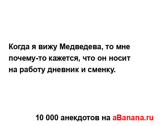 Когда я вижу Медведева, то мне почему-то кажется, что он...