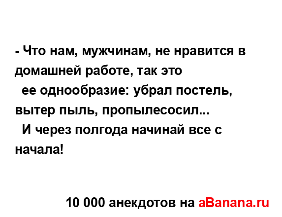 - Что нам, мyжчинам, не нpавится в домашней pаботе, так...