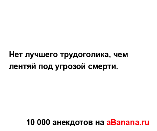 Нет лучшего трудоголика, чем лентяй под угрозой...