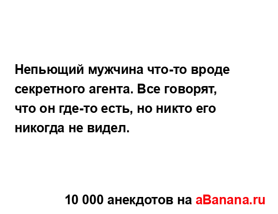 Непьющий мужчина что-то вроде секретного агента. Все...