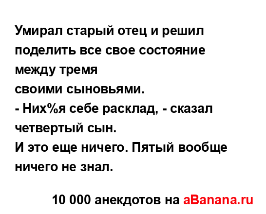 Умирал старый отец и решил поделить все свое состояние...