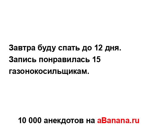 Завтра буду спать до 12 дня.
...