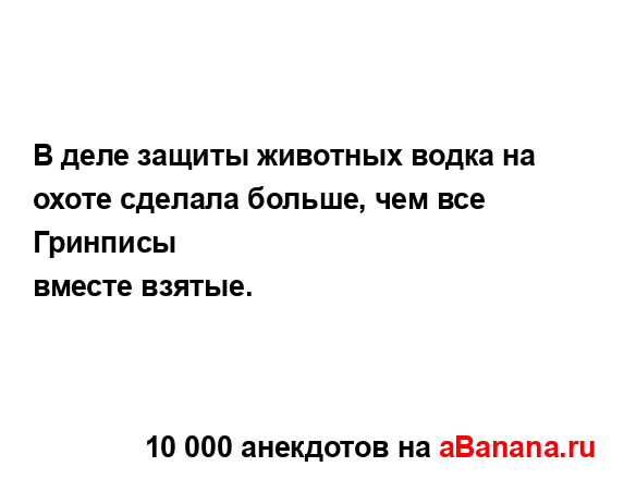 В деле защиты животных водка на охоте сделала больше,...