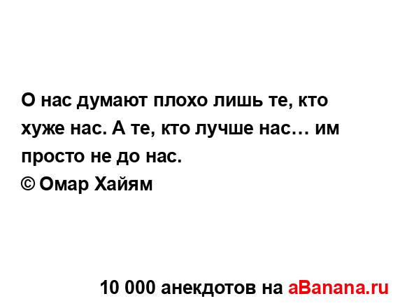 О нас думают плохо лишь те, кто хуже нас. А те, кто лучше...