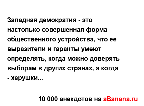 Западная демократия - это настолько совершенная форма...