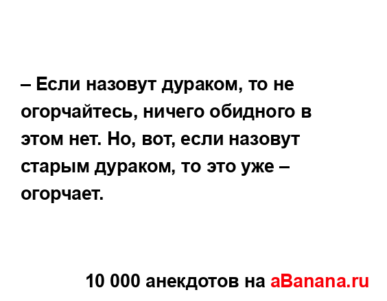 – Если назовут дураком, то не огорчайтесь, ничего...