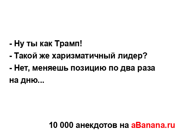 - Ну ты как Трамп!...