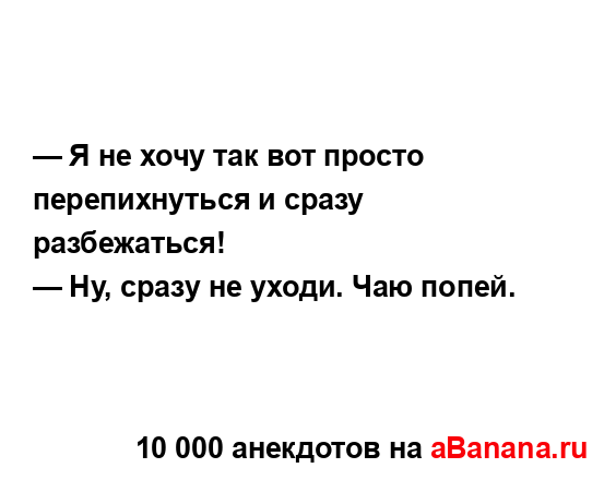 — Я не хочу так вот просто перепихнуться и сразу...