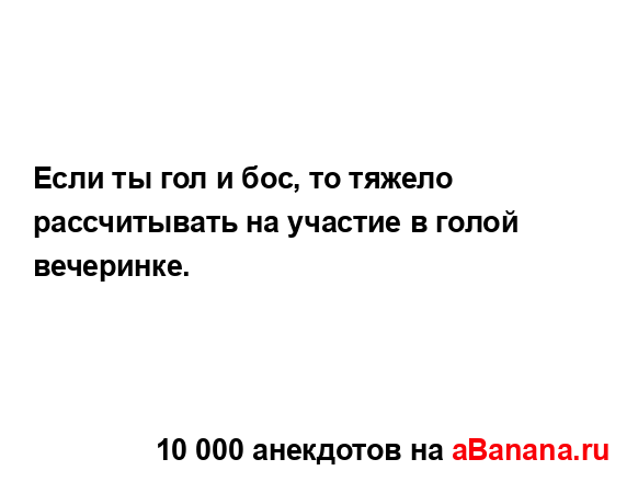 Если ты гол и бос, то тяжело рассчитывать на участие в...