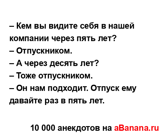 – Кем вы видите себя в нашей компании через пять лет?
...