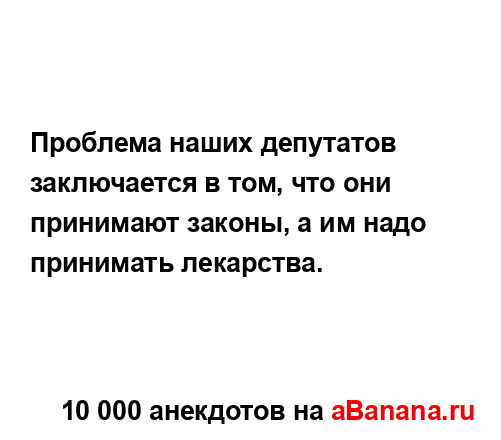 Проблема наших депутатов заключается в том, что они...